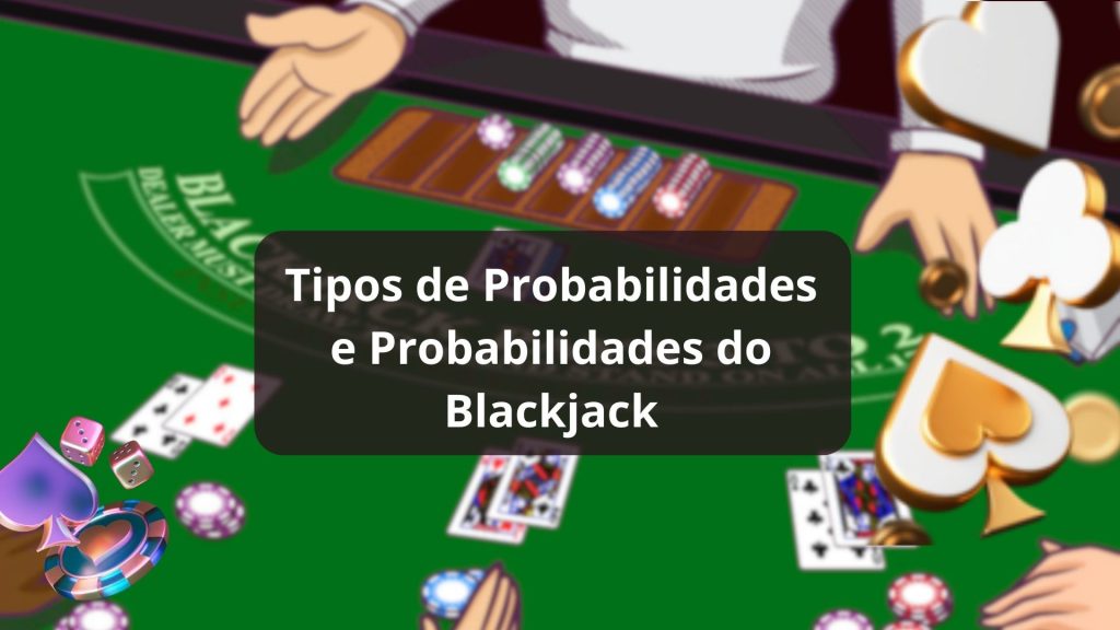 Tipos de Probabilidades e Probabilidades do Blackjack